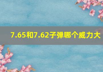 7.65和7.62子弹哪个威力大