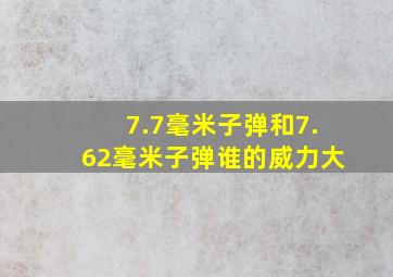 7.7毫米子弹和7.62毫米子弹谁的威力大