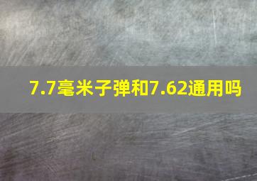 7.7毫米子弹和7.62通用吗