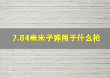 7.84毫米子弹用于什么枪