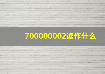 700000002读作什么