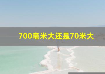 700毫米大还是70米大