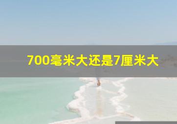 700毫米大还是7厘米大