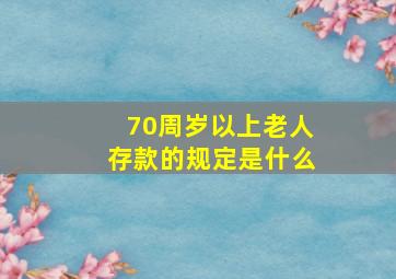 70周岁以上老人存款的规定是什么