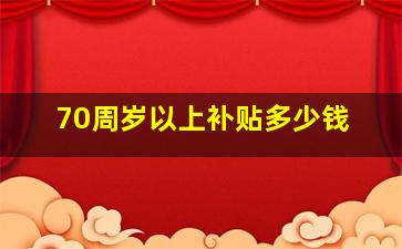 70周岁以上补贴多少钱