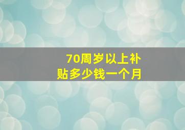 70周岁以上补贴多少钱一个月