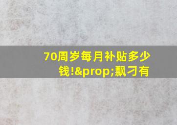 70周岁每月补贴多少钱!∝飘刁有