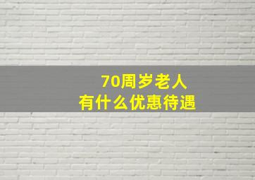 70周岁老人有什么优惠待遇