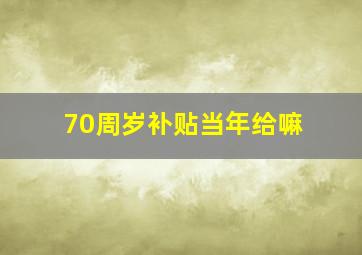 70周岁补贴当年给嘛