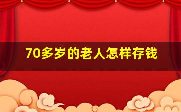 70多岁的老人怎样存钱