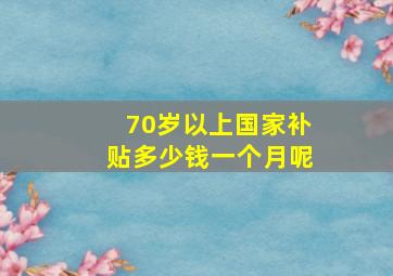 70岁以上国家补贴多少钱一个月呢