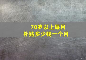 70岁以上每月补贴多少钱一个月