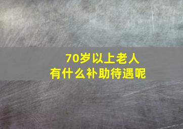 70岁以上老人有什么补助待遇呢