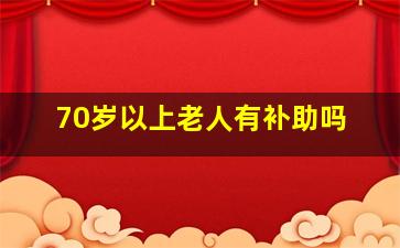 70岁以上老人有补助吗