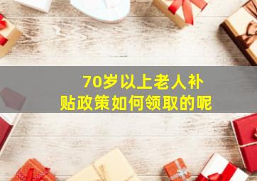 70岁以上老人补贴政策如何领取的呢