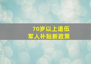 70岁以上退伍军人补贴新政策