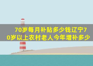 70岁每月补贴多少钱辽宁70岁以上农村老人今年增补多少