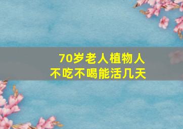 70岁老人植物人不吃不喝能活几天