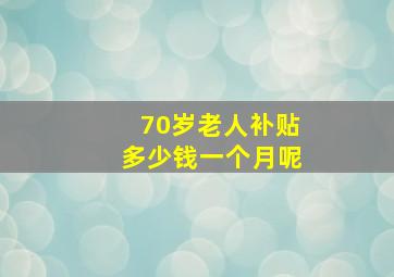 70岁老人补贴多少钱一个月呢