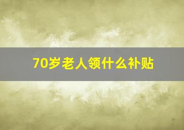 70岁老人领什么补贴