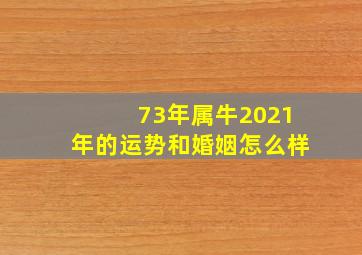 73年属牛2021年的运势和婚姻怎么样