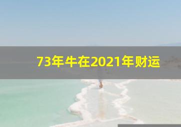 73年牛在2021年财运