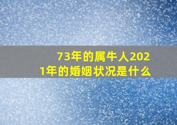 73年的属牛人2021年的婚姻状况是什么