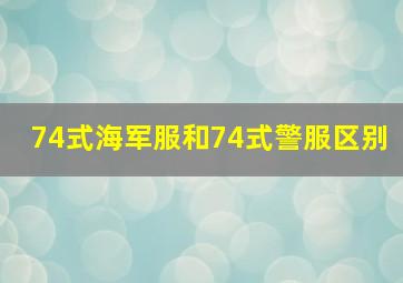 74式海军服和74式警服区别