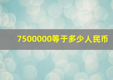 7500000等于多少人民币