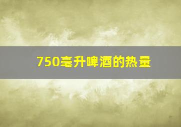 750毫升啤酒的热量