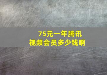 75元一年腾讯视频会员多少钱啊