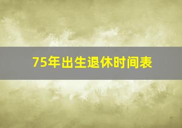 75年出生退休时间表