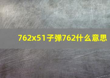 762x51子弹762什么意思