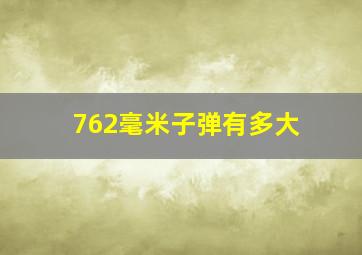 762毫米子弹有多大