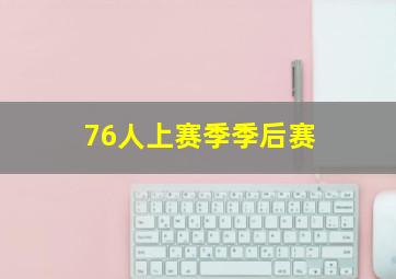 76人上赛季季后赛