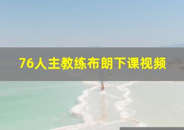 76人主教练布朗下课视频