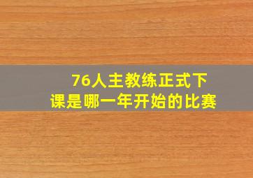 76人主教练正式下课是哪一年开始的比赛