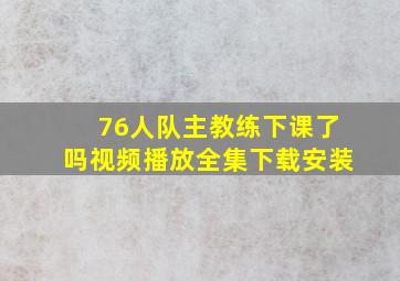 76人队主教练下课了吗视频播放全集下载安装