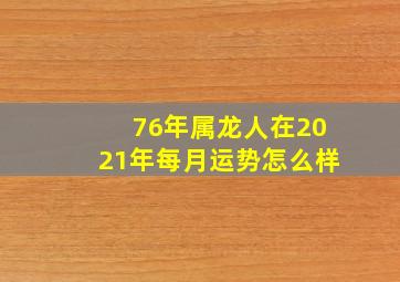 76年属龙人在2021年每月运势怎么样