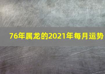 76年属龙的2021年每月运势