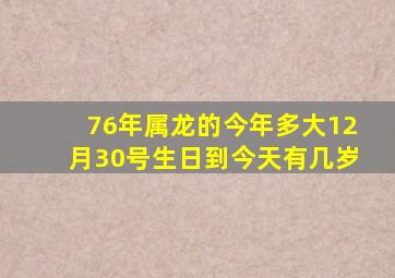 76年属龙的今年多大12月30号生日到今天有几岁