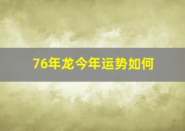 76年龙今年运势如何