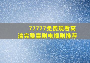 77777免费观看高清完整喜剧电视剧推荐