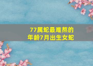 77属蛇最难熬的年龄7月出生女蛇