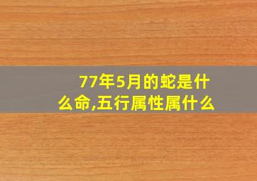 77年5月的蛇是什么命,五行属性属什么