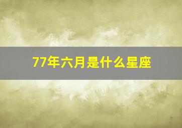 77年六月是什么星座