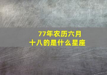 77年农历六月十八的是什么星座