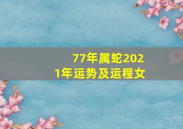 77年属蛇2021年运势及运程女