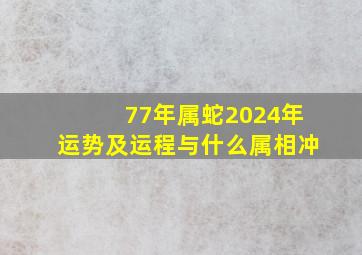 77年属蛇2024年运势及运程与什么属相冲