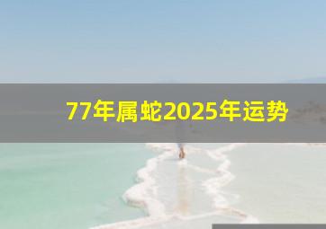 77年属蛇2025年运势